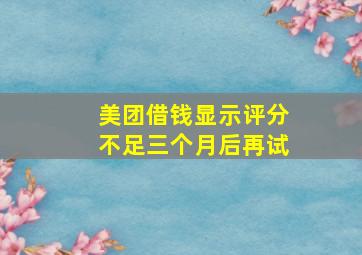 美团借钱显示评分不足三个月后再试