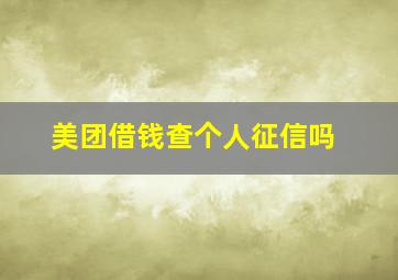 美团借钱查个人征信吗