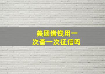 美团借钱用一次查一次征信吗