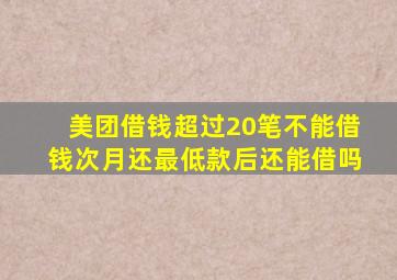 美团借钱超过20笔不能借钱次月还最低款后还能借吗