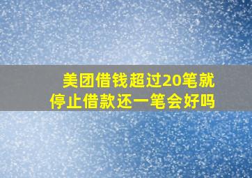 美团借钱超过20笔就停止借款还一笔会好吗