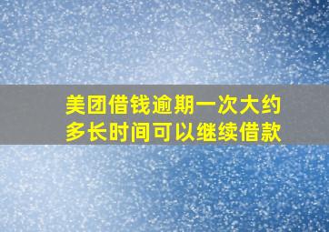 美团借钱逾期一次大约多长时间可以继续借款