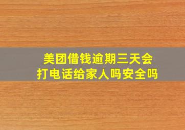 美团借钱逾期三天会打电话给家人吗安全吗