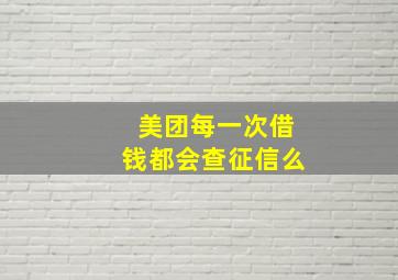 美团每一次借钱都会查征信么