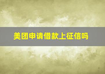 美团申请借款上征信吗