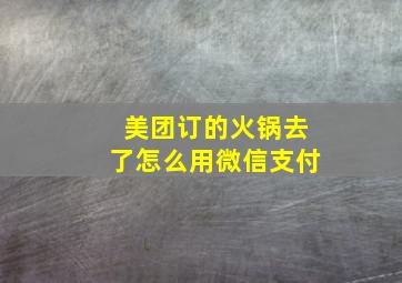 美团订的火锅去了怎么用微信支付