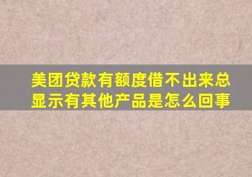 美团贷款有额度借不出来总显示有其他产品是怎么回事