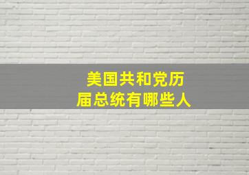 美国共和党历届总统有哪些人