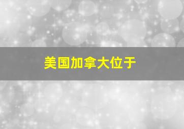 美国加拿大位于