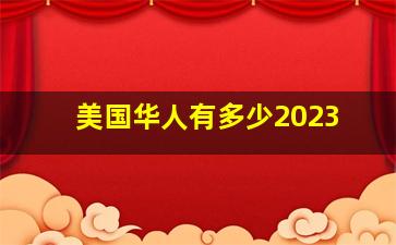 美国华人有多少2023