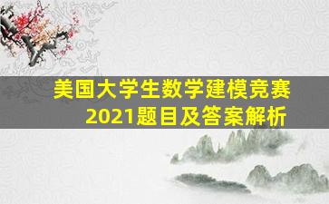 美国大学生数学建模竞赛2021题目及答案解析