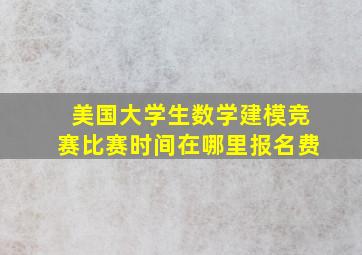 美国大学生数学建模竞赛比赛时间在哪里报名费