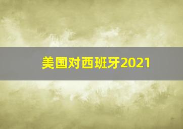 美国对西班牙2021