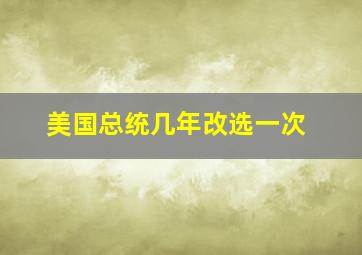 美国总统几年改选一次