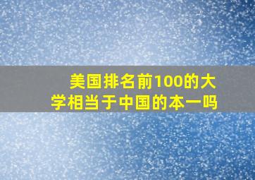 美国排名前100的大学相当于中国的本一吗