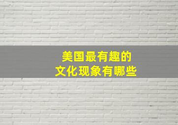 美国最有趣的文化现象有哪些