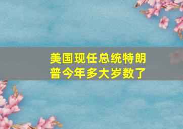 美国现任总统特朗普今年多大岁数了