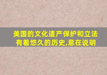 美国的文化遗产保护和立法有着悠久的历史,意在说明