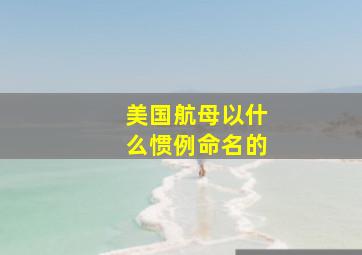 美国航母以什么惯例命名的