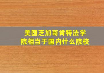 美国芝加哥肯特法学院相当于国内什么院校