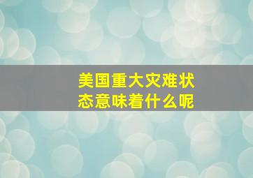 美国重大灾难状态意味着什么呢