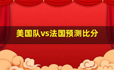 美国队vs法国预测比分