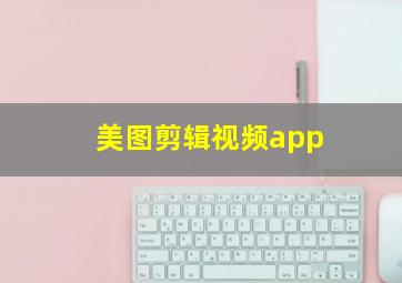 美图剪辑视频app