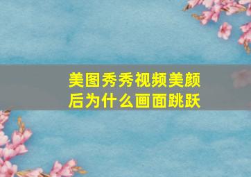 美图秀秀视频美颜后为什么画面跳跃