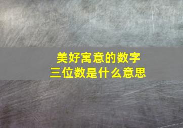 美好寓意的数字三位数是什么意思