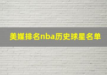 美媒排名nba历史球星名单