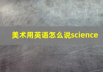 美术用英语怎么说science