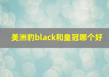 美洲豹black和皇冠哪个好