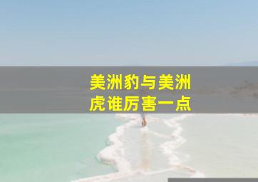 美洲豹与美洲虎谁厉害一点