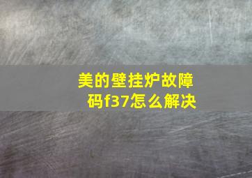 美的壁挂炉故障码f37怎么解决