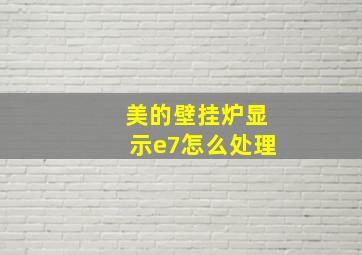 美的壁挂炉显示e7怎么处理