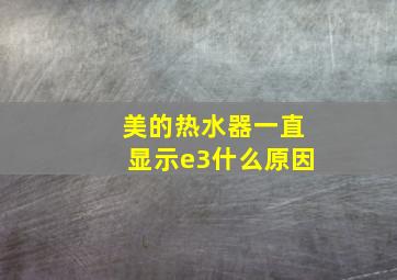 美的热水器一直显示e3什么原因