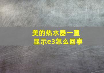 美的热水器一直显示e3怎么回事