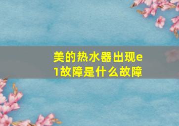 美的热水器出现e1故障是什么故障