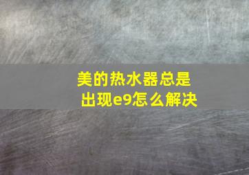 美的热水器总是出现e9怎么解决