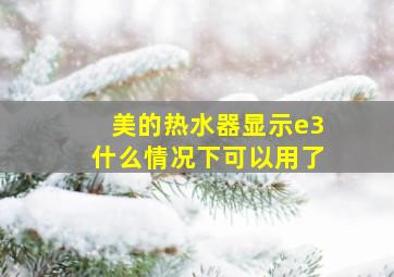 美的热水器显示e3什么情况下可以用了