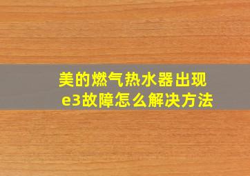 美的燃气热水器出现e3故障怎么解决方法