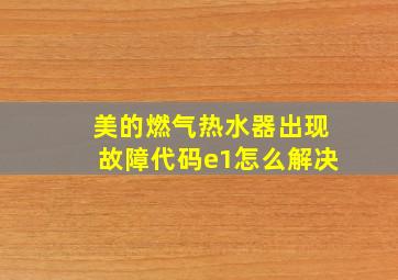 美的燃气热水器出现故障代码e1怎么解决