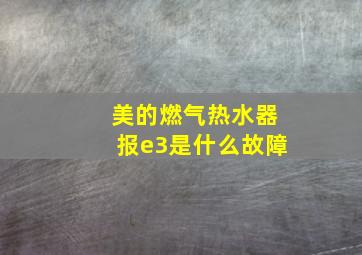 美的燃气热水器报e3是什么故障