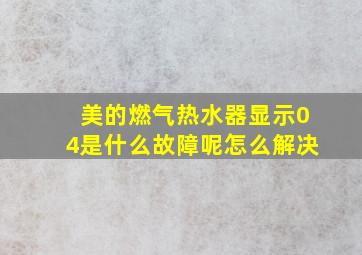 美的燃气热水器显示04是什么故障呢怎么解决