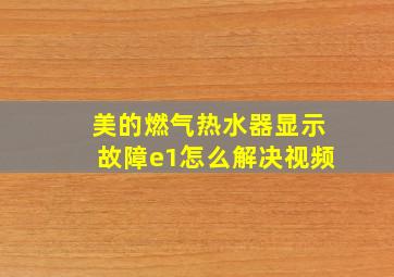 美的燃气热水器显示故障e1怎么解决视频