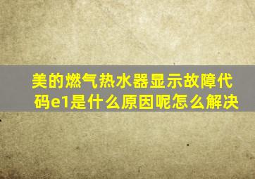 美的燃气热水器显示故障代码e1是什么原因呢怎么解决