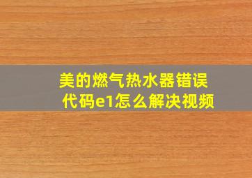 美的燃气热水器错误代码e1怎么解决视频