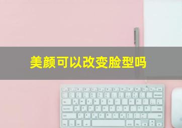 美颜可以改变脸型吗