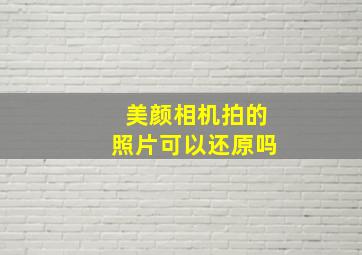 美颜相机拍的照片可以还原吗