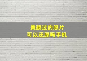 美颜过的照片可以还原吗手机